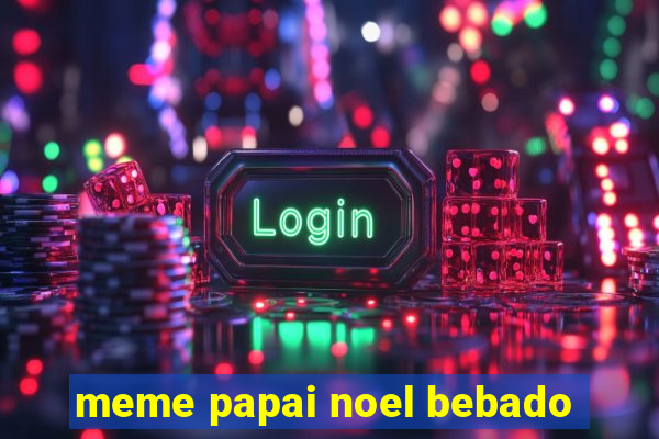 meme papai noel bebado